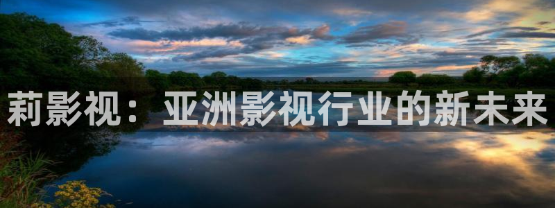 星空影院大全在线观看：莉影视：亚洲影视行业的新未来