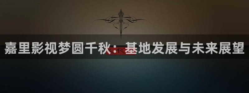 沉香如屑星空影院免费观看完整版：嘉里影视梦圆千秋：基地发展与未来展望